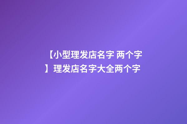 【小型理发店名字 两个字】理发店名字大全两个字-第1张-店铺起名-玄机派